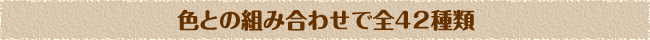 色との組み合わせで全42種類